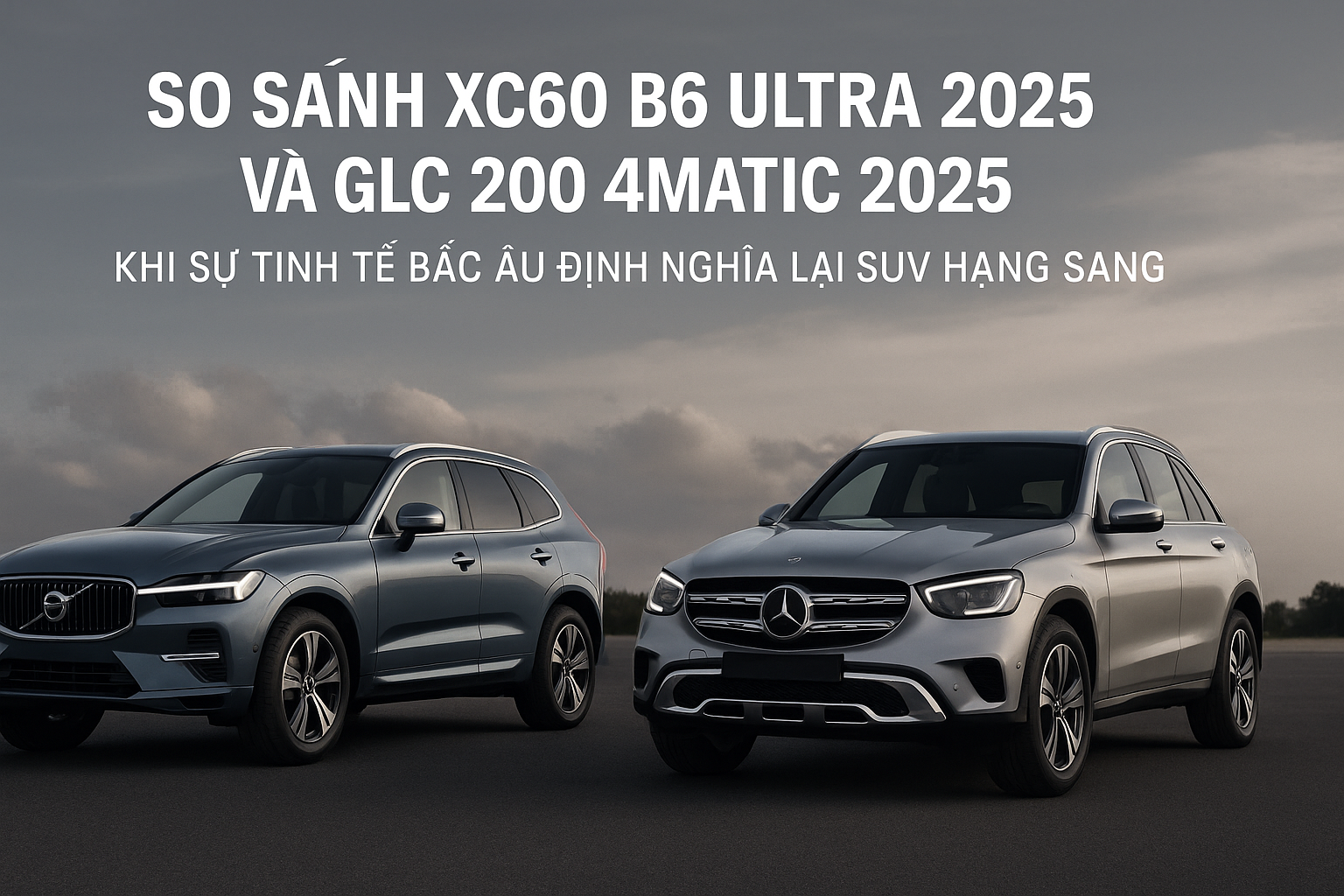 So Sánh Volvo XC60 B6 Ultra 2025 & Mercedes-Benz GLC 200 4MATIC 2025 – Khi Đẳng Cấp Vượt Trội Không Chỉ Nằm Ở Logo